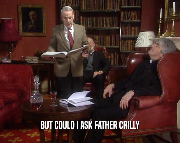 BUT COULD I ASK FATHER CRILLY
  
