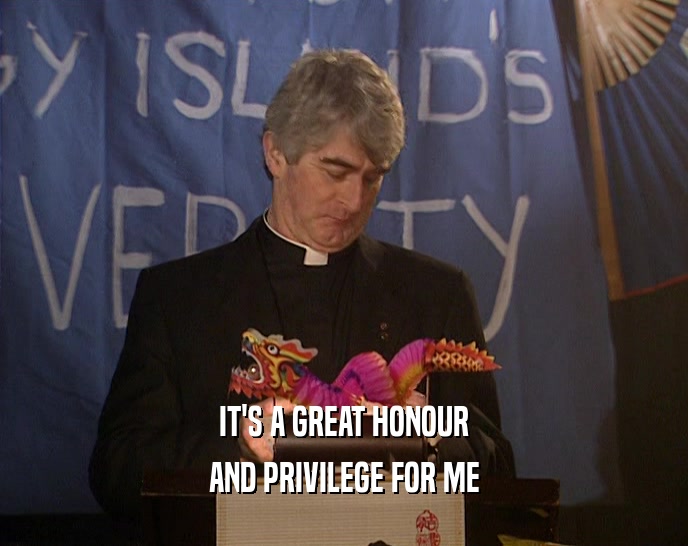 IT'S A GREAT HONOUR AND PRIVILEGE FOR ME 