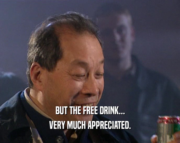 BUT THE FREE DRINK... VERY MUCH APPRECIATED. 