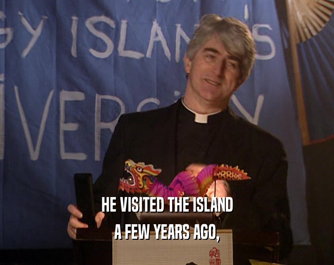 HE VISITED THE ISLAND A FEW YEARS AGO, 