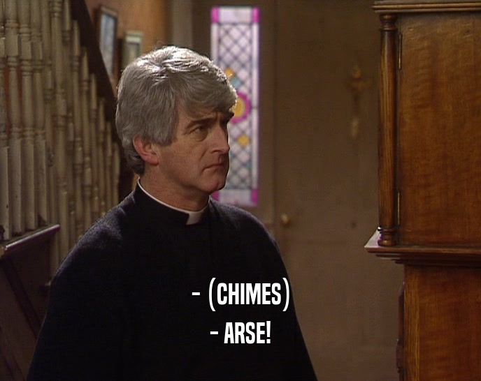 - (CHIMES) - ARSE! 