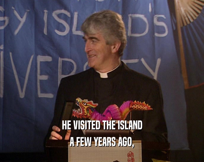 HE VISITED THE ISLAND A FEW YEARS AGO, 