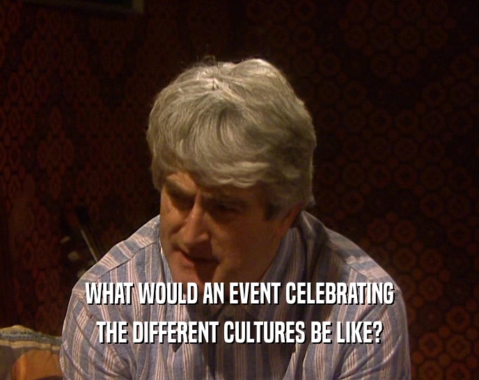 WHAT WOULD AN EVENT CELEBRATING THE DIFFERENT CULTURES BE LIKE? 
