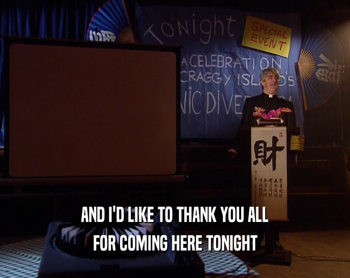 AND I'D LIKE TO THANK YOU ALL FOR COMING HERE TONIGHT 