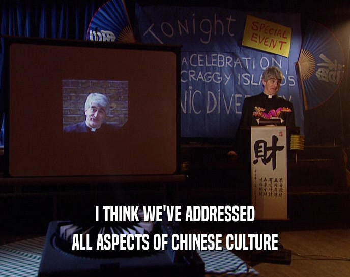 I THINK WE'VE ADDRESSED ALL ASPECTS OF CHINESE CULTURE 