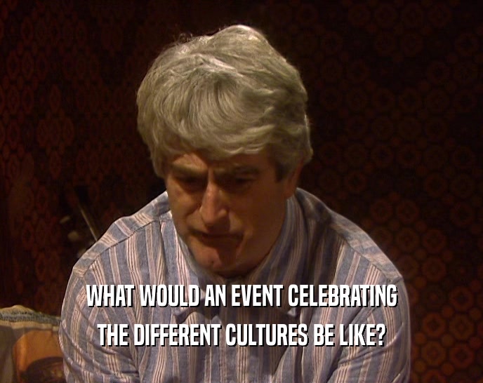 WHAT WOULD AN EVENT CELEBRATING THE DIFFERENT CULTURES BE LIKE? 