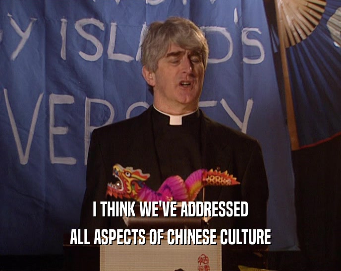 I THINK WE'VE ADDRESSED ALL ASPECTS OF CHINESE CULTURE 