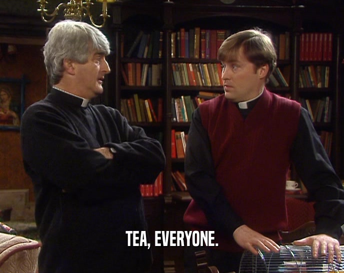 TEA, EVERYONE.
  
