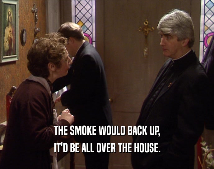 THE SMOKE WOULD BACK UP, IT'D BE ALL OVER THE HOUSE. 