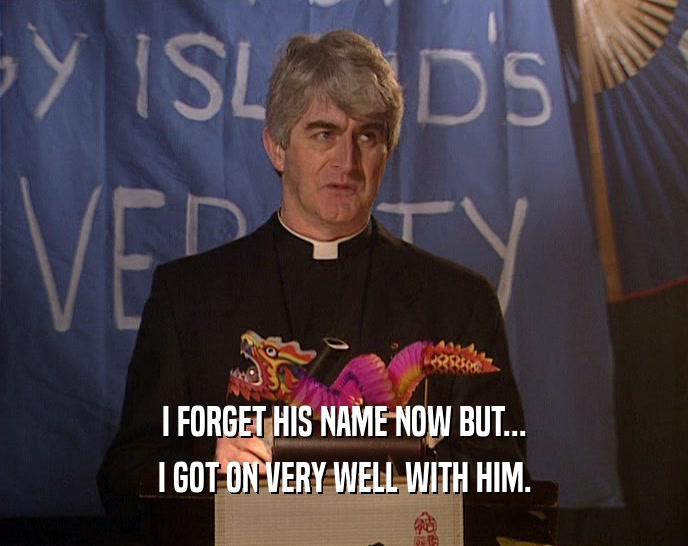 I FORGET HIS NAME NOW BUT... I GOT ON VERY WELL WITH HIM. 