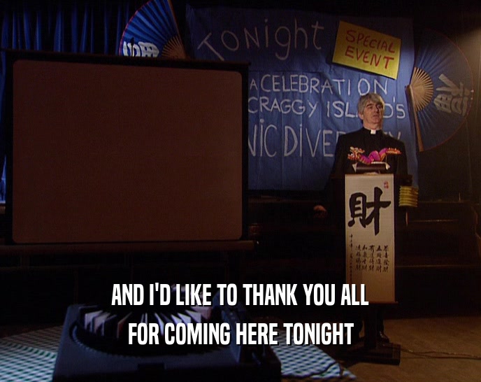 AND I'D LIKE TO THANK YOU ALL FOR COMING HERE TONIGHT 