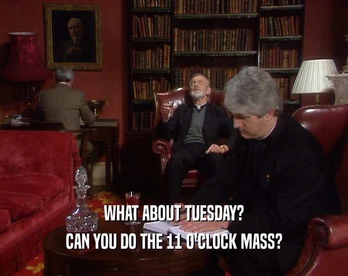 WHAT ABOUT TUESDAY? CAN YOU DO THE 11 O'CLOCK MASS? 