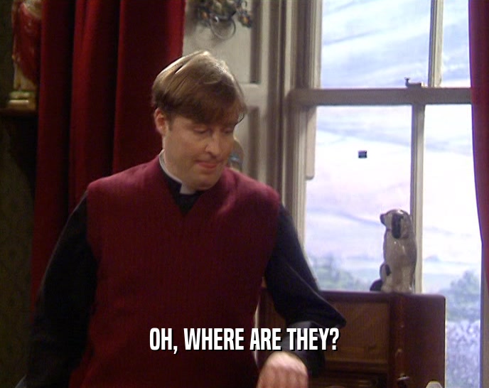 OH, WHERE ARE THEY?  