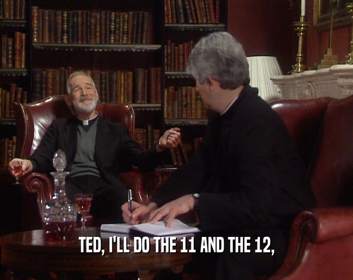 TED, I'LL DO THE 11 AND THE 12,  