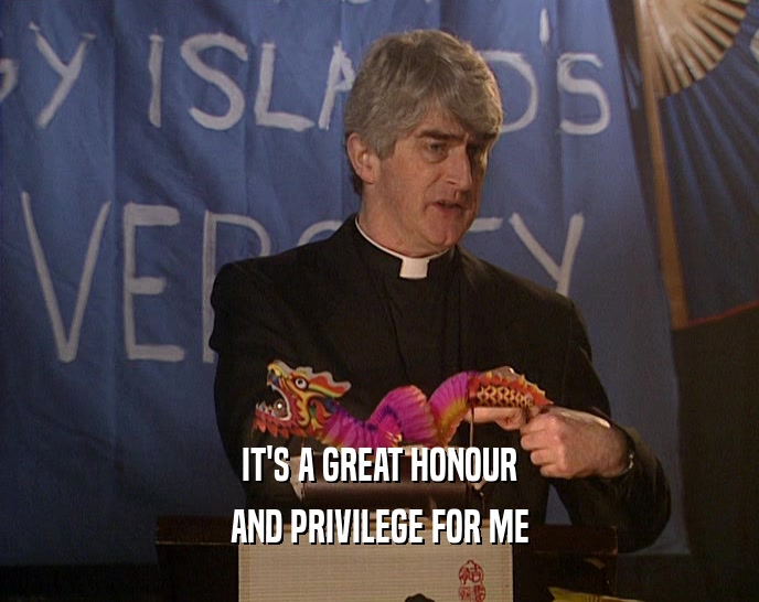IT'S A GREAT HONOUR AND PRIVILEGE FOR ME 