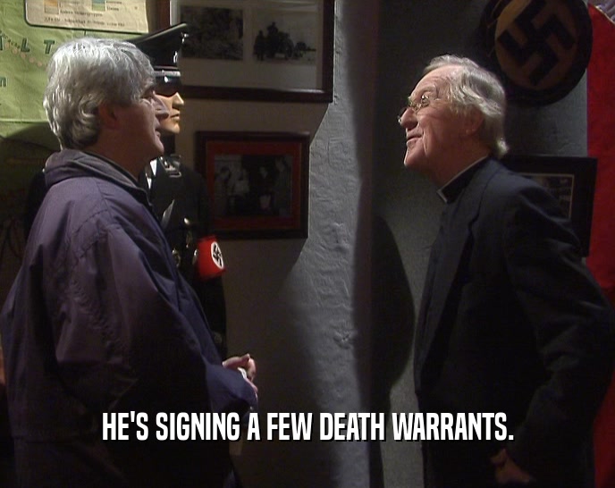 HE'S SIGNING A FEW DEATH WARRANTS.  
