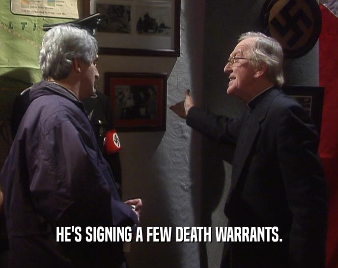 HE'S SIGNING A FEW DEATH WARRANTS.  