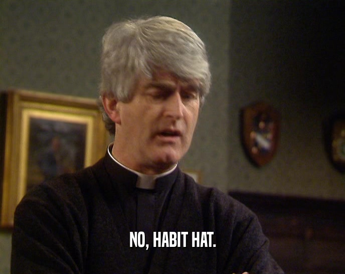 NO, HABIT HAT.  
