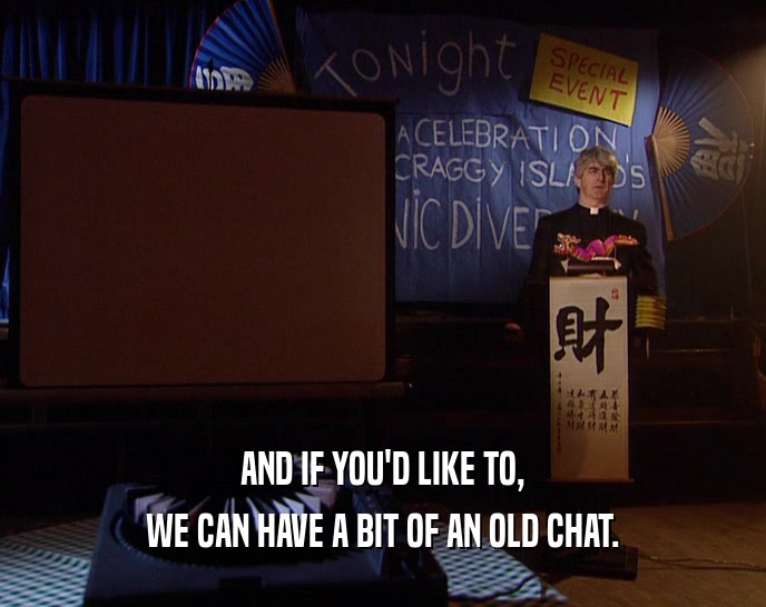 AND IF YOU'D LIKE TO, WE CAN HAVE A BIT OF AN OLD CHAT. 