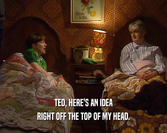 TED, HERE'S AN IDEA RIGHT OFF THE TOP OF MY HEAD. 