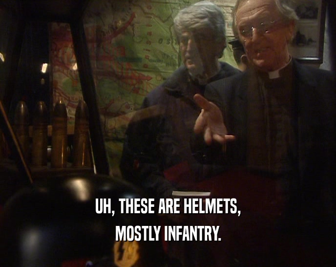 UH, THESE ARE HELMETS,
 MOSTLY INFANTRY.
 