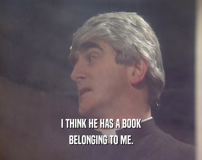 I THINK HE HAS A BOOK BELONGING TO ME. 