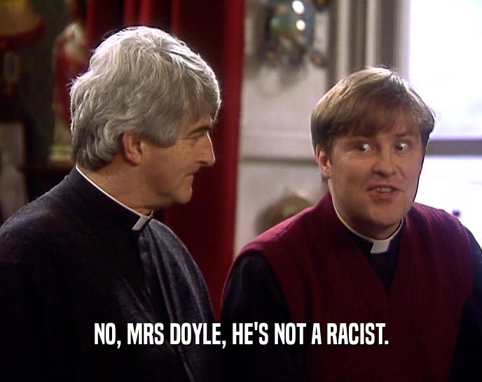 NO, MRS DOYLE, HE'S NOT A RACIST.  