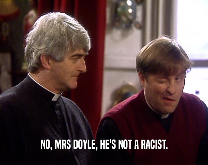NO, MRS DOYLE, HE'S NOT A RACIST.  