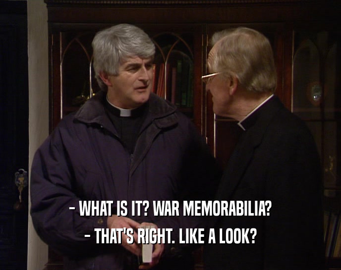 - WHAT IS IT? WAR MEMORABILIA? - THAT'S RIGHT. LIKE A LOOK? 