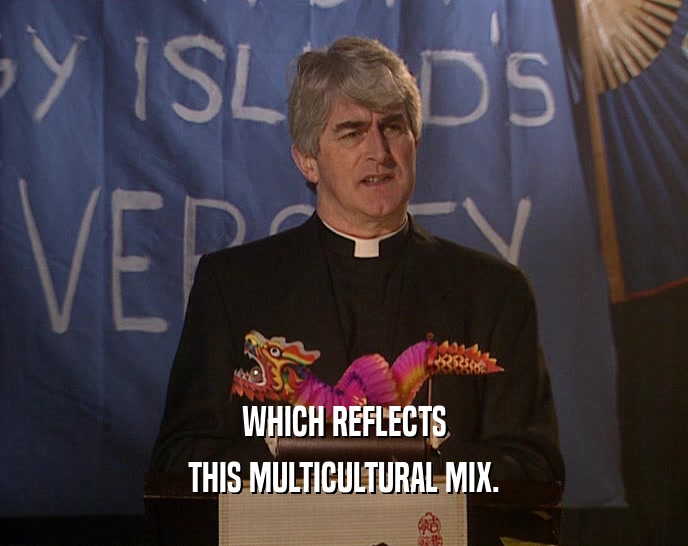 WHICH REFLECTS THIS MULTICULTURAL MIX. 