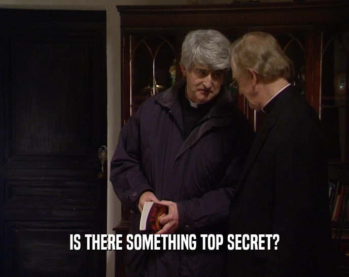 IS THERE SOMETHING TOP SECRET?
  