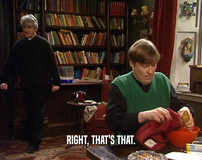 RIGHT, THAT'S THAT.  