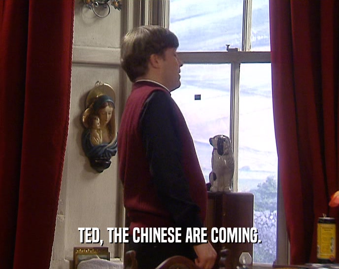 TED, THE CHINESE ARE COMING.  
