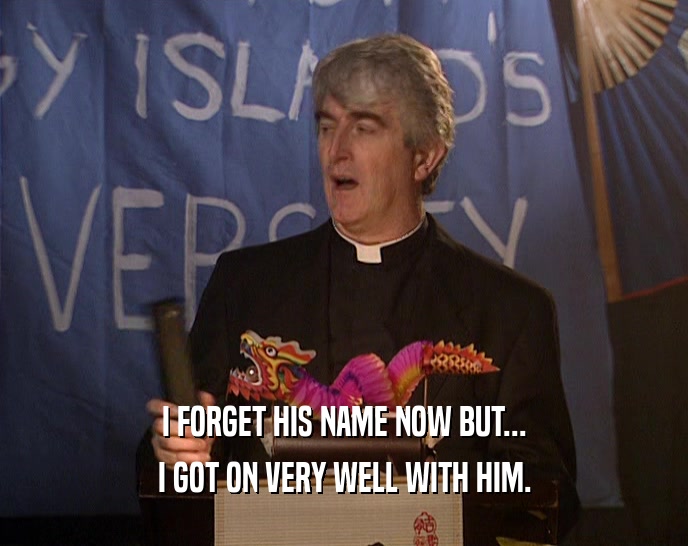 I FORGET HIS NAME NOW BUT... I GOT ON VERY WELL WITH HIM. 