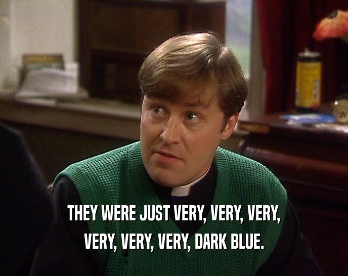THEY WERE JUST VERY, VERY, VERY, VERY, VERY, VERY, DARK BLUE. 