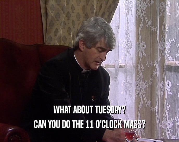 WHAT ABOUT TUESDAY? CAN YOU DO THE 11 O'CLOCK MASS? 
