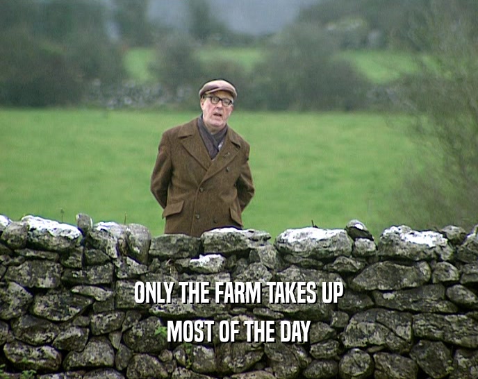 ONLY THE FARM TAKES UP MOST OF THE DAY 
