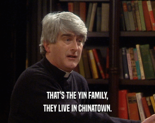 THAT'S THE YIN FAMILY,
 THEY LIVE IN CHINATOWN.
 