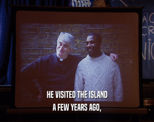 HE VISITED THE ISLAND A FEW YEARS AGO, 