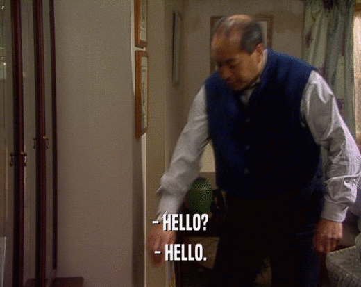 - HELLO?
 - HELLO.
 