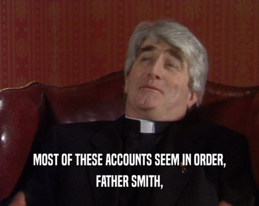 MOST OF THESE ACCOUNTS SEEM IN ORDER,
 FATHER SMITH,
 