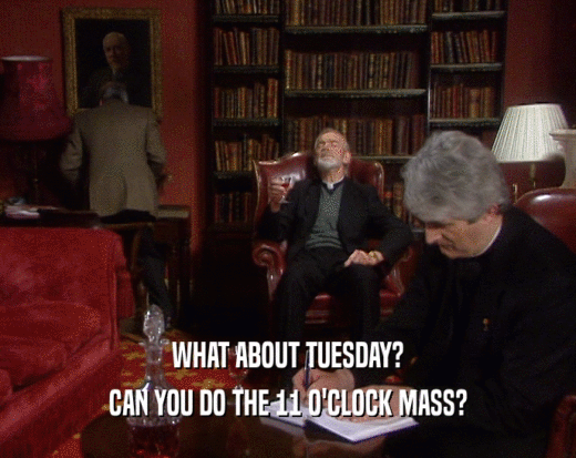 WHAT ABOUT TUESDAY? CAN YOU DO THE 11 O'CLOCK MASS? 