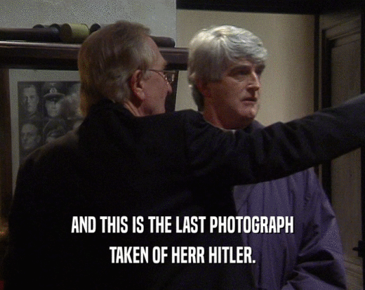 AND THIS IS THE LAST PHOTOGRAPH
 TAKEN OF HERR HITLER.
 