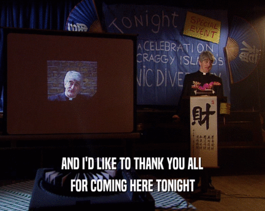 AND I'D LIKE TO THANK YOU ALL FOR COMING HERE TONIGHT 