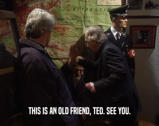 THIS IS AN OLD FRIEND, TED. SEE YOU.
  