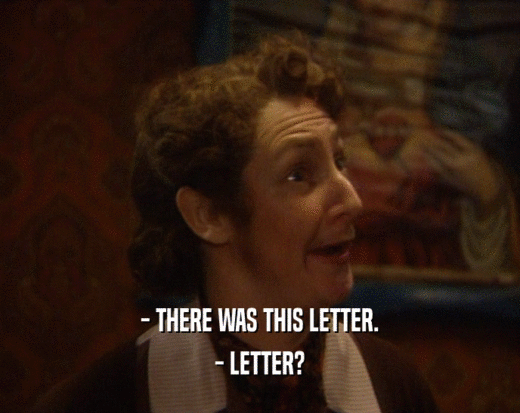 - THERE WAS THIS LETTER.
 - LETTER?
 