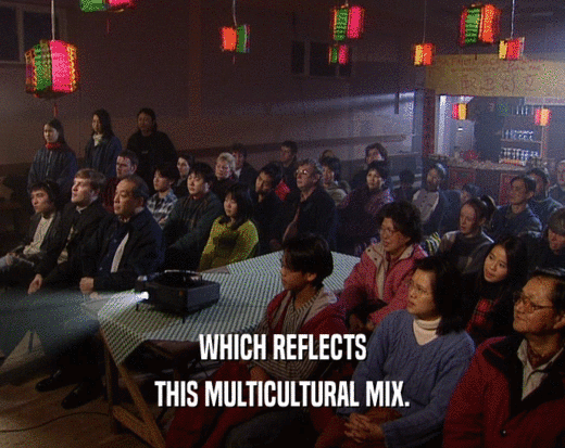 WHICH REFLECTS
 THIS MULTICULTURAL MIX.
 