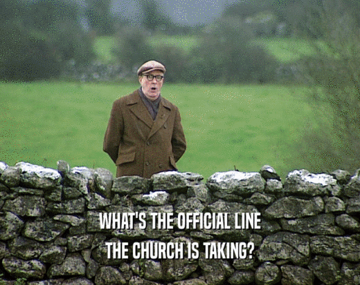 WHAT'S THE OFFICIAL LINE THE CHURCH IS TAKING? 