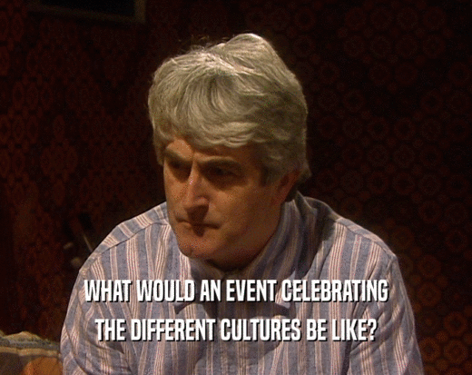 WHAT WOULD AN EVENT CELEBRATING THE DIFFERENT CULTURES BE LIKE? 