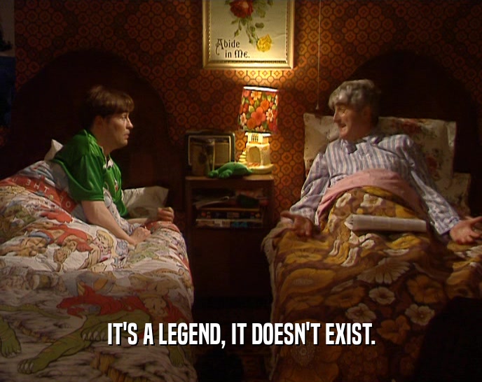 IT'S A LEGEND, IT DOESN'T EXIST.  